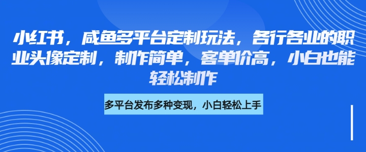 小红书，咸鱼多平台定制玩法，各行各业的职业头像定制，制作简单，客单价高，小白也能轻松制作-轻创副业圈