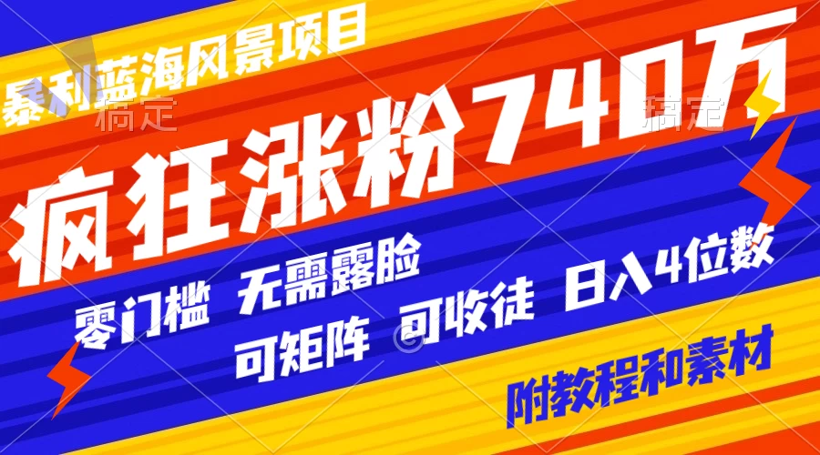 暴利蓝海风景项目疯狂涨粉 740w，0 门槛，无需露脸，可矩阵，可收徒，日入 4 位数（附教程和素材）-轻创副业圈