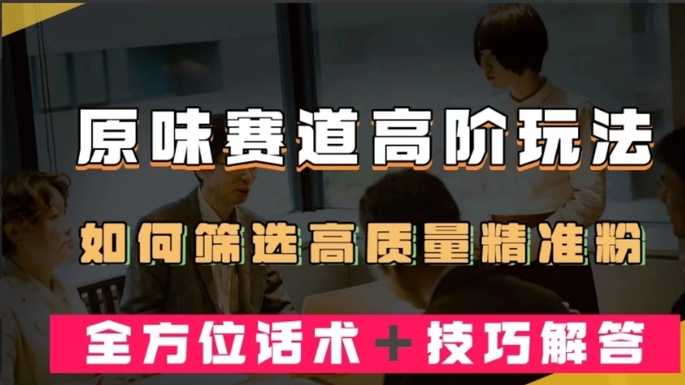 短视频原味赛道高阶玩法，如何筛选高质量精准粉？全方位话术+技巧解答-轻创副业圈
