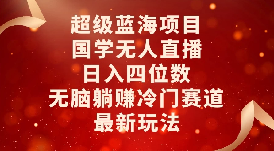 超级蓝海项目，国学无人直播日入四位数，无脑躺赚冷门赛道，最新玩法！-轻创副业圈