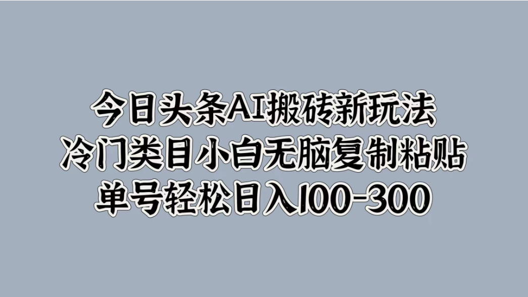 今日头条AI搬砖新玩法，冷门类目小白无脑复制粘贴，单号轻松日入100-300-轻创副业圈