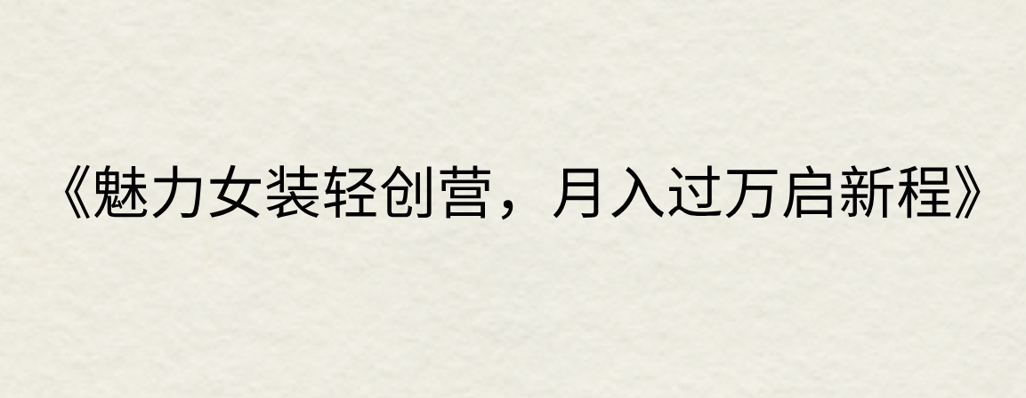 《魅力女装轻创营，月入过万启新程》-轻创副业圈