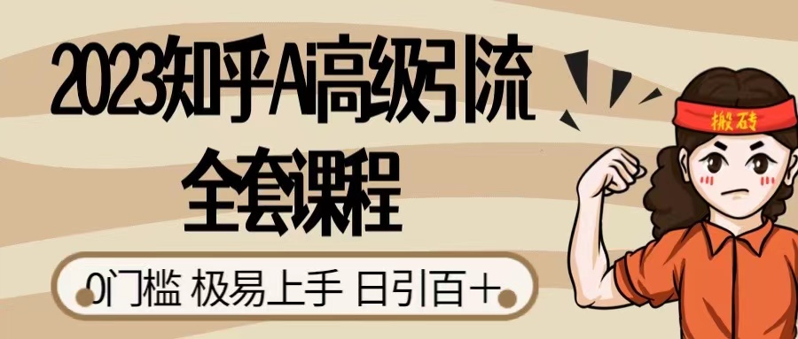 2023 知乎 AI 高级引流全套课程，整体的实操流程，给大家分享一套万能工具，直接套用-轻创副业圈