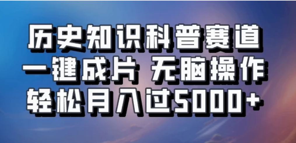 历史知识科普赛道一键成片，无脑操作，轻松月入过5000+-轻创副业圈
