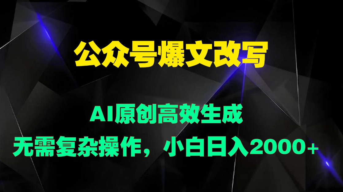 公众号爆文改写 AI原创高效生成，无需复杂操作，小白日入2000+-轻创副业圈