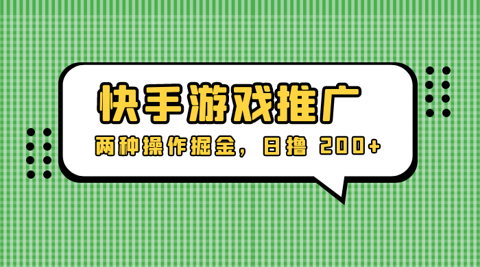 外面收费 1280 的快手游戏推广，两种操作掘金，日撸 200+-轻创副业圈
