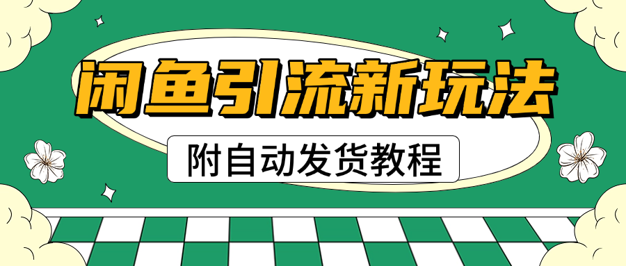 2025闲鱼引流新玩法，日引200+创业粉，每天稳定1000+收益（附自动发货教程）-轻创副业圈