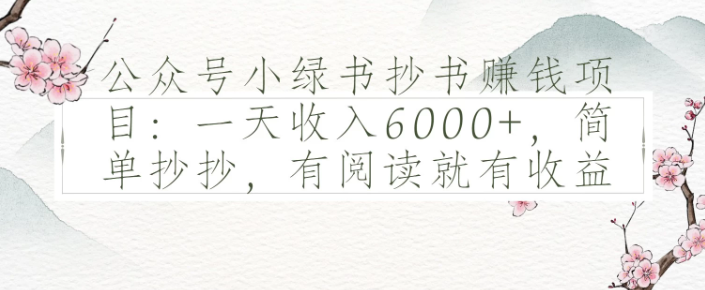 公众号小绿书抄书赚钱项目：一天收入6000+，简单抄抄，有阅读就有收益-轻创副业圈