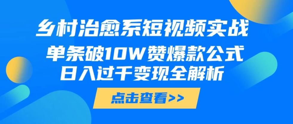 乡村治愈系短视频实战，单条破10W赞爆款公式，日入过千变现全解析-轻创副业圈
