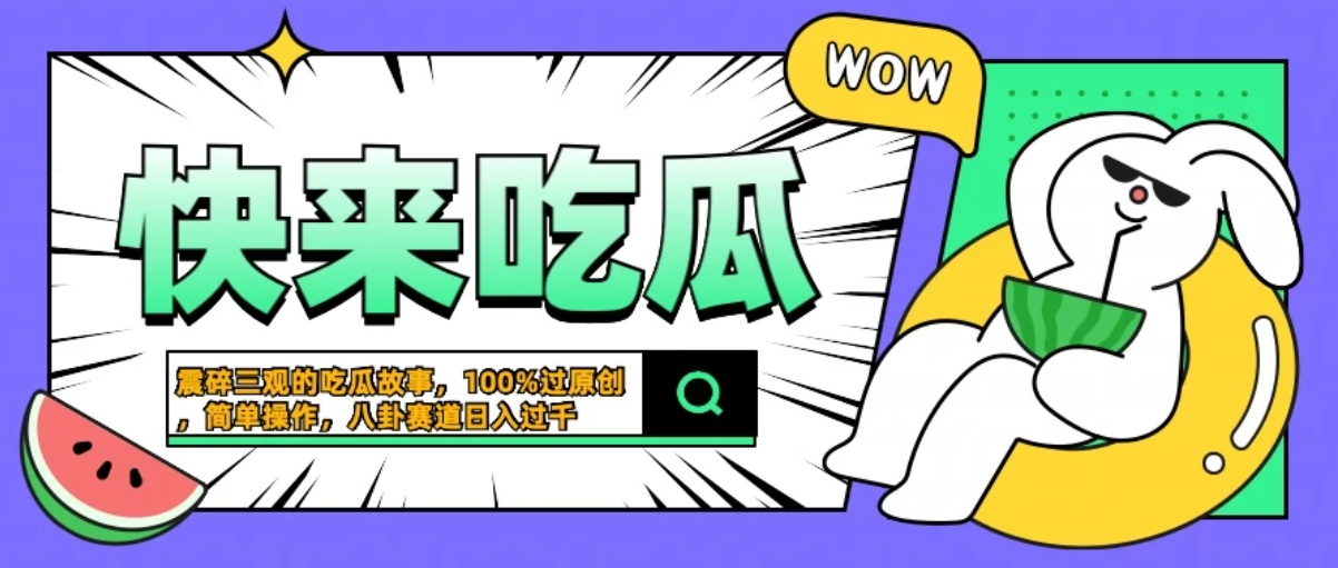 震碎三观的吃瓜故事，一键生成100%过原创，猎奇八卦赛道，简单操作日入过千-轻创副业圈