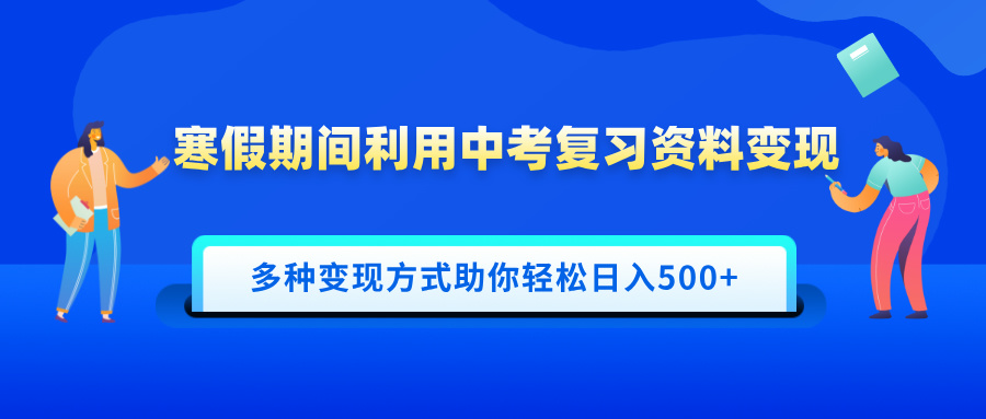 寒假期间利用中考复习资料变现，一部手机即可操作，多种变现方式助你轻松日入500+-轻创副业圈