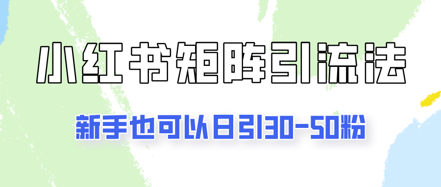 适合新手的引流方式，小红书矩阵引流法，新手也可日引30-50粉！-轻创副业圈