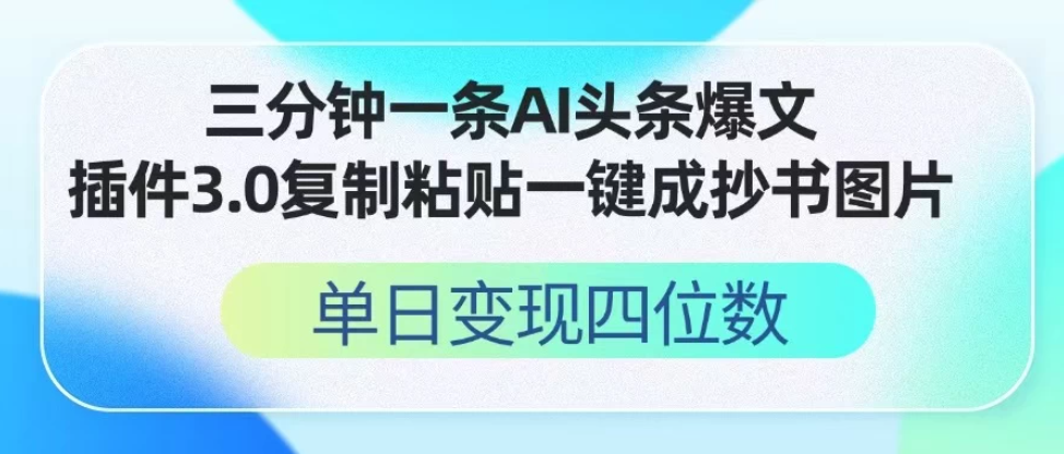 三分钟一条AI头条爆文，插件3.0 复制粘贴一键生成抄书图片 单日变现四位数-轻创副业圈