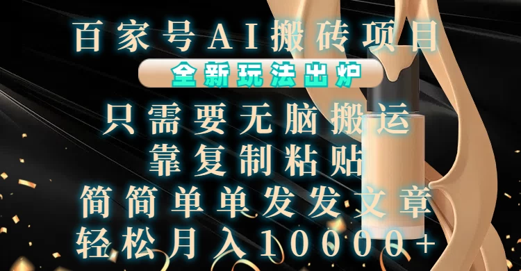 百家号AI搬砖项目，全新玩法出炉，只需要无脑搬运，靠复制粘贴，简单发文章，也能轻松月入10000+-轻创副业圈