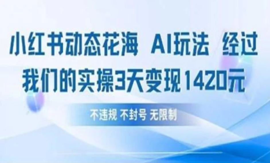 小红书动态花海AI玩法 我们实操3天变现1420-轻创副业圈