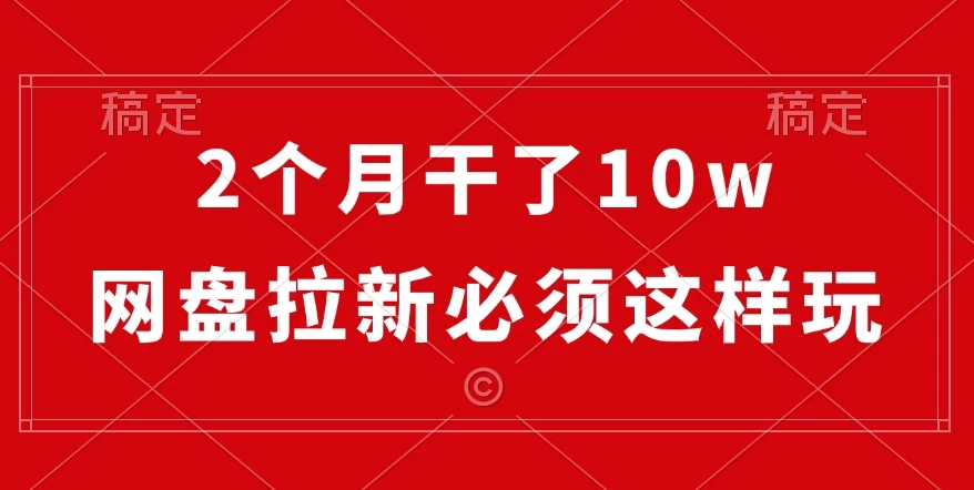 2个月干了10w，网盘拉新必须这样玩，保姆及教学-轻创副业圈