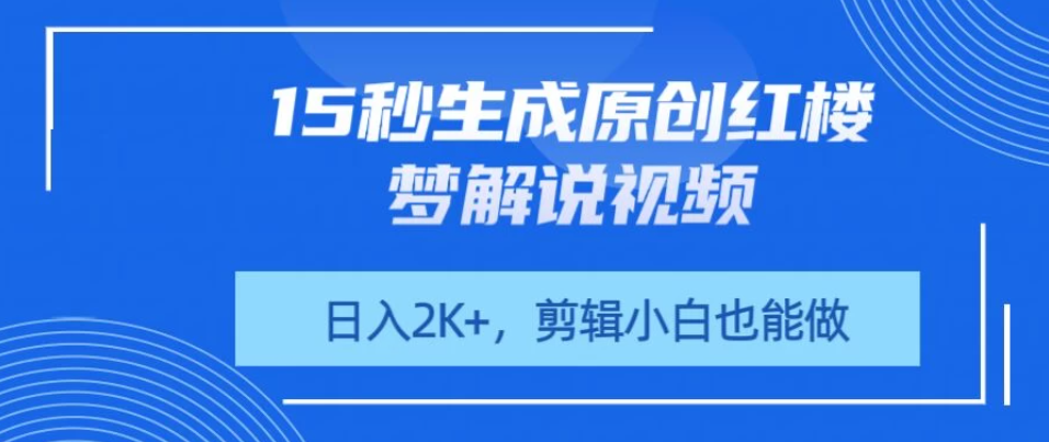 15秒生成原创红楼梦解说视频，日入2K+，剪辑小白也能做-轻创副业圈