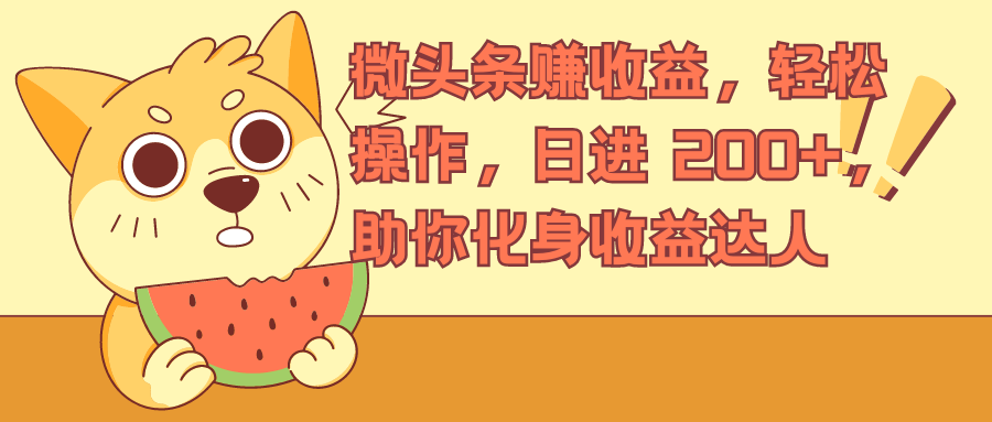 微头条赚收益，轻松操作，日进 200+，助你化身收益达人-轻创副业圈