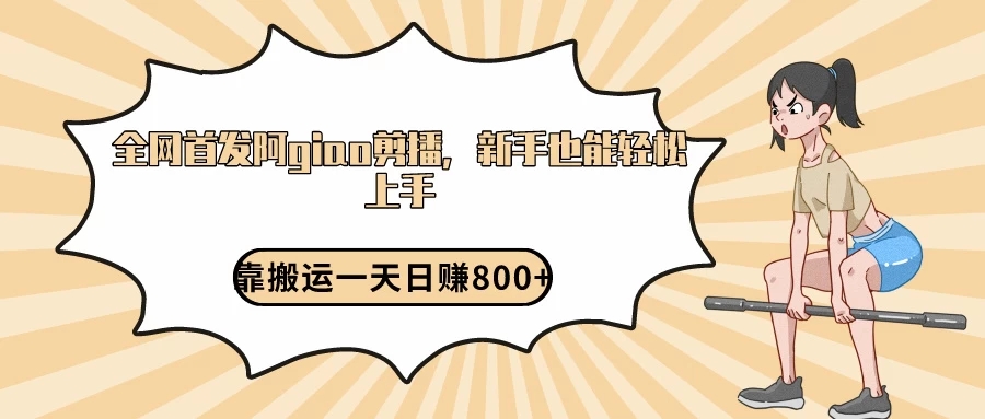 阿giao剪播解析，保姆及教程，靠搬运日入800+，保姆级教程，新手也能轻松上手-轻创副业圈
