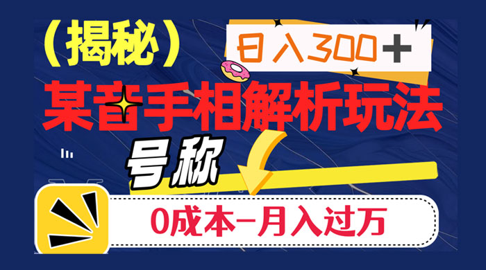 抖音手相解析玩法，聊聊天日入 300+，号称 0 成本月入过万-轻创副业圈