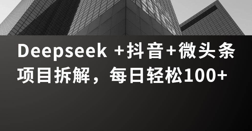 Deepseek +抖音 微头条项目拆解，每日轻松100+-轻创副业圈