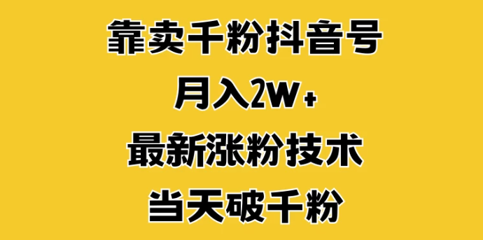 靠卖千粉抖音号，月入2W+，最新涨粉技术，当天破千粉-轻创副业圈