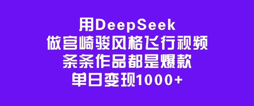 用DeepSeek做宫崎骏风格飞行视频，条条作品都是爆款，单日变现1000+-轻创副业圈