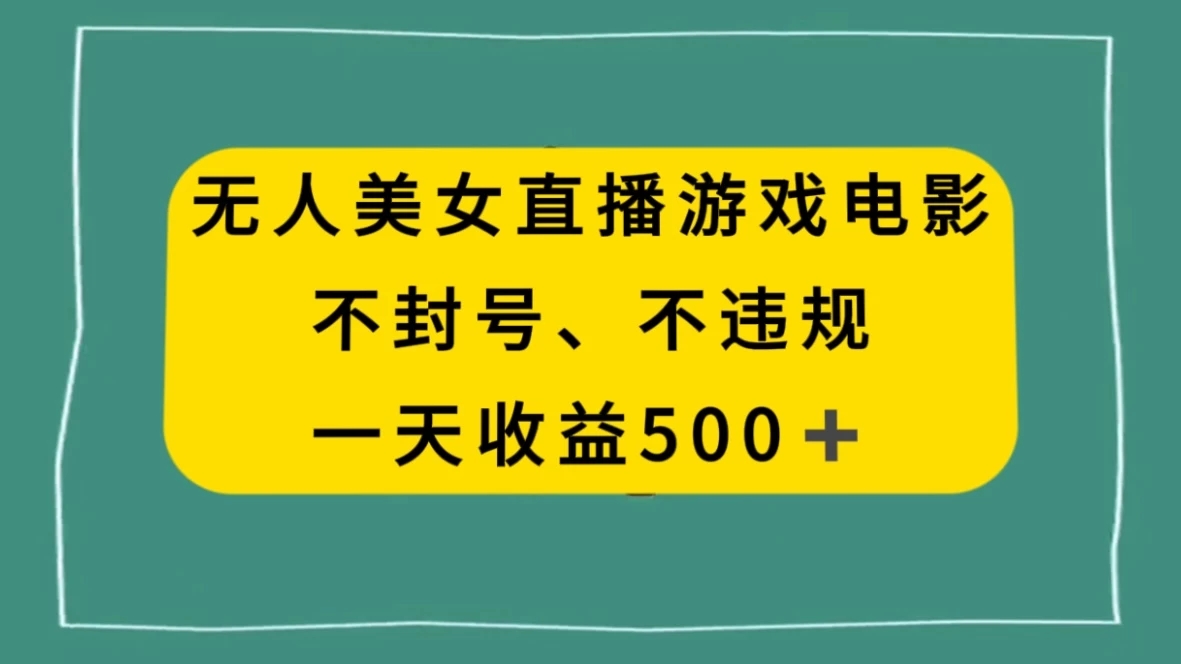 美女无人直播游戏电影，避免违规封号方法，日入500+-轻创副业圈