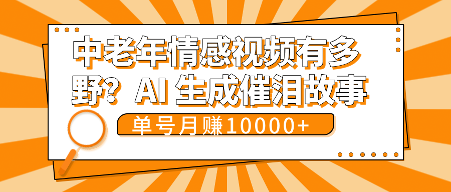 中老年情感视频有多野？AI 生成催泪故事，单号月变现10000+-轻创副业圈