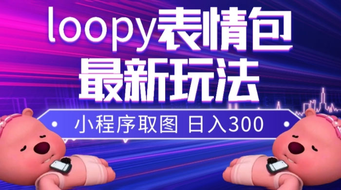 小狸猫 loopy 表情包小程序取图玩法，最新出的表情包素材-轻创副业圈