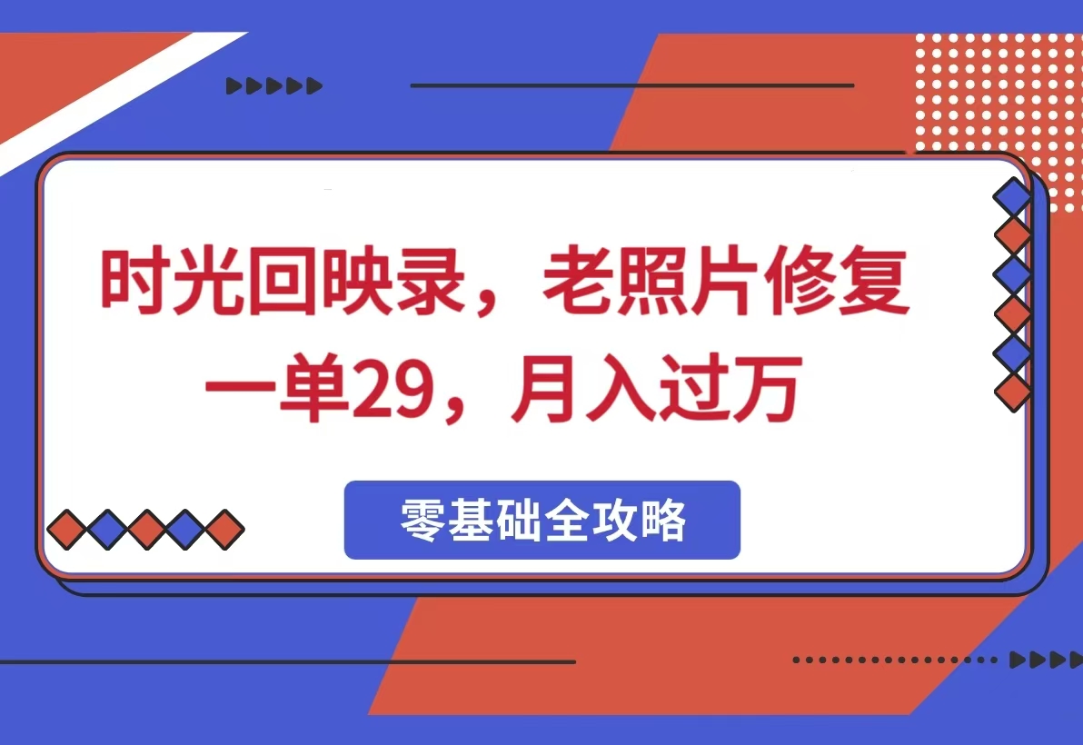 时光回映录，老照片修复项目，一单29，月入过万-轻创副业圈