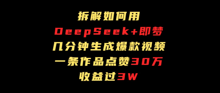 拆解如何用deep seek+即梦做爆款短视频，一条作品收益过3万-轻创副业圈