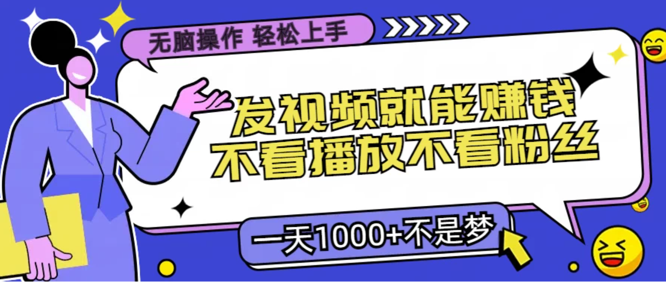 无脑操作，发视频就能赚钱，不看播放不看粉丝，小白轻松上手，一天1000+不是梦-轻创副业圈