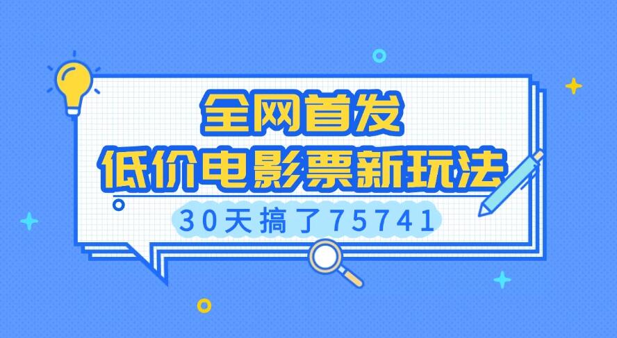 全网首发，低价电影票新玩法，30天搞了75741-轻创副业圈
