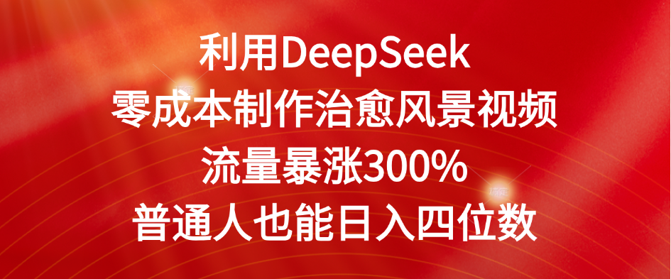 利用DeepSeek零成本制作治愈风景视频，流量暴涨300%。普通人也能日入四位数-轻创副业圈