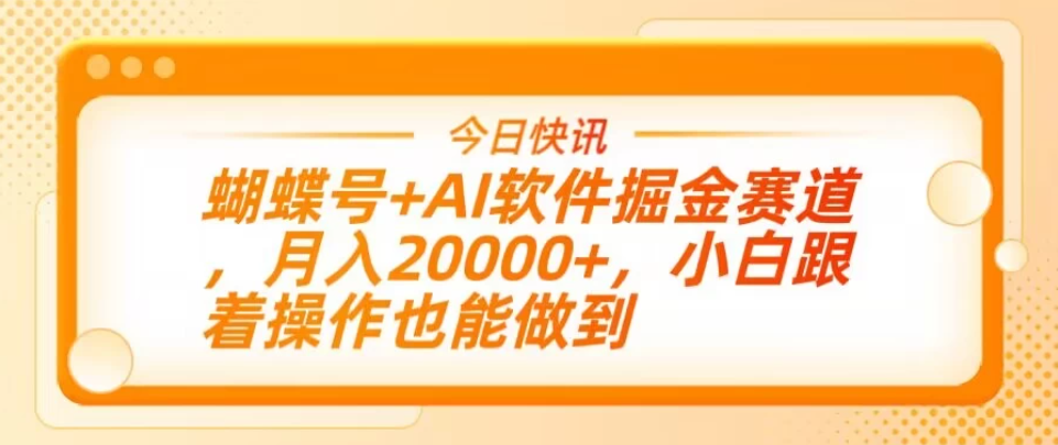 蝴蝶号+AI软件掘金赛道，月入20000+，小白跟着操作也能做到-轻创副业圈