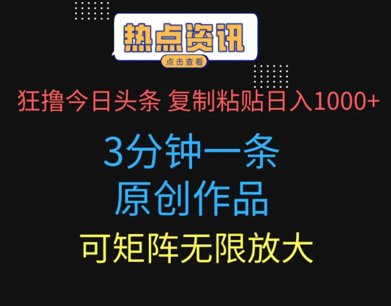 狂撸今日头条，3分钟一条原创作品，复制粘贴日入1000+，可矩阵无限放大-轻创副业圈