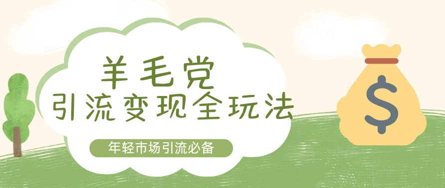羊毛党引流变现全玩法，玩法完全绿色，流量非常猛-轻创副业圈
