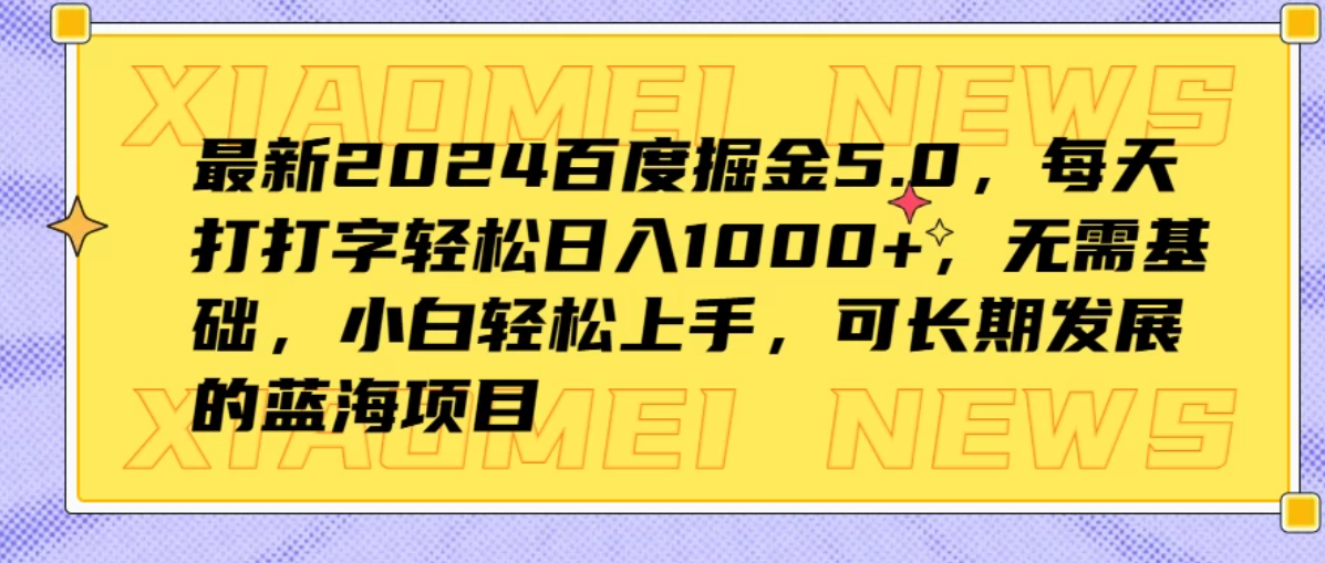 最新2024百度掘金5.0，每天打打字轻松日入1000+，无需基础，小白轻松上手，可长期发展的蓝海项目-轻创副业圈