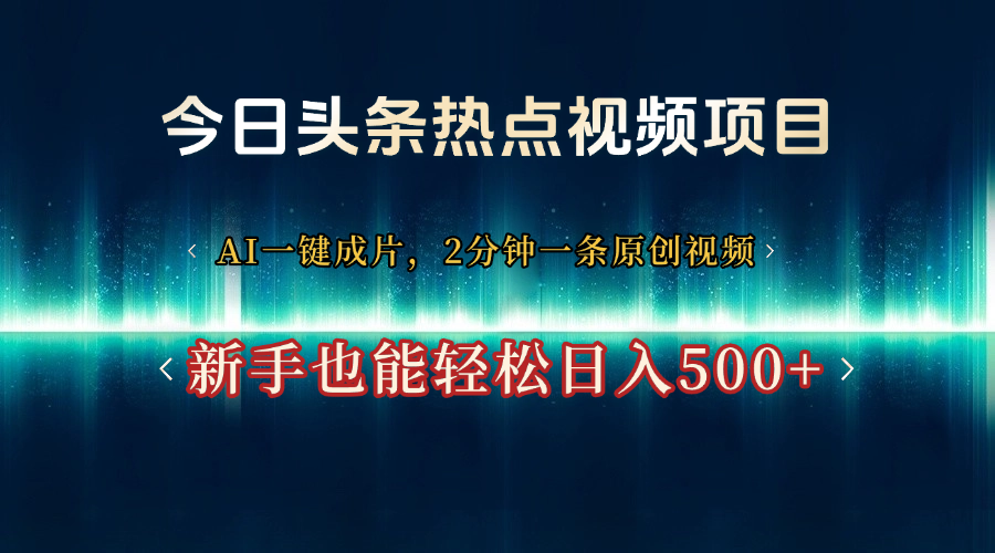 今日头条热点视频项目， AI一键成片，2分钟一条原创视频，新手也能轻松日入500+-轻创副业圈