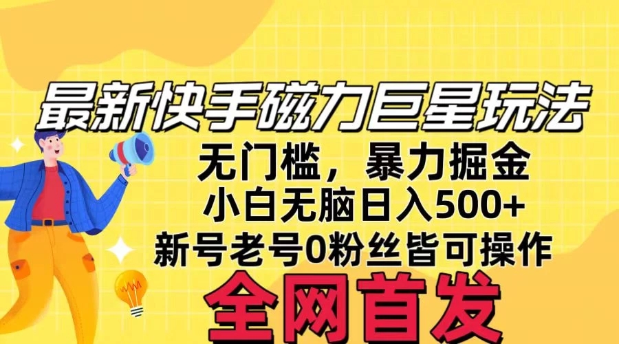五月最新快手磁力巨星无门槛玩法，无脑操作日入500+，新号老号0粉皆可操作，可矩阵化操作！-轻创副业圈