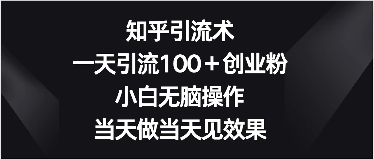 知乎引流术，一天引流100＋创业粉，小白无脑操作，当天做当天见效果-轻创副业圈