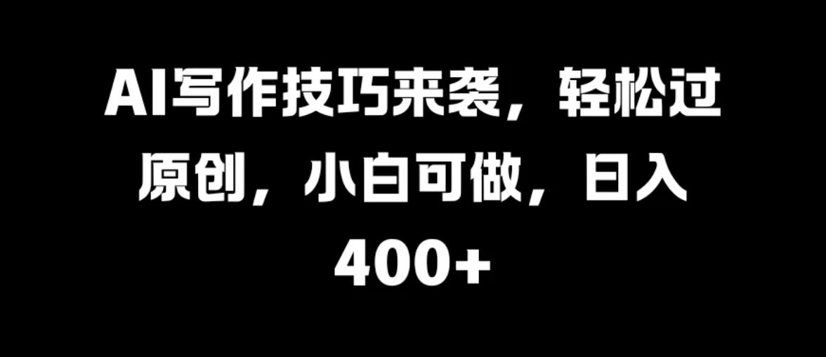 AI写作技巧来袭，轻松过原创，小白可做，日入400+-轻创副业圈