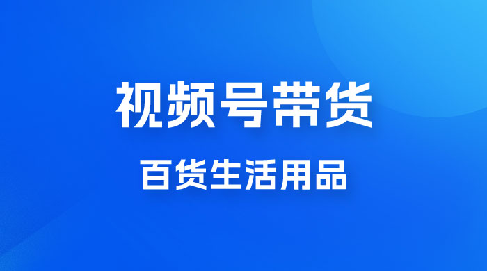 视频号带货百货生活用品，吸引中老年用户，一场爆单上万-轻创副业圈