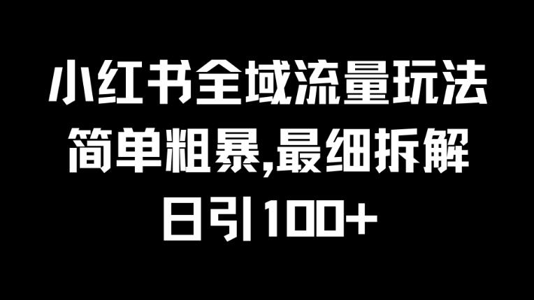 小红书全域流量玩法，简单粗暴，日引100+-轻创副业圈