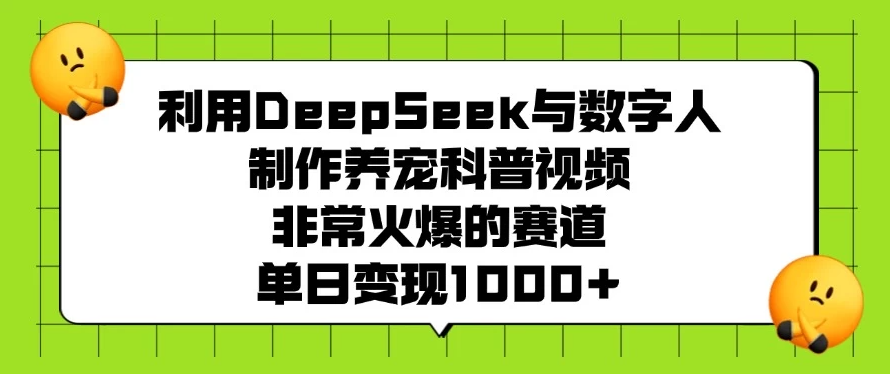 利用DeepSeek与数字人制作养宠科普视频，非常火爆的赛道，单日变现1000+-轻创副业圈