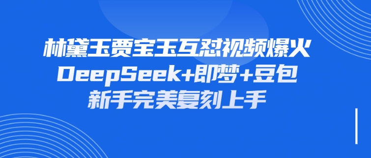林黛玉贾宝玉互怼视频爆火，新人利用DeepSeek+豆包+即梦就能完美复刻-轻创副业圈
