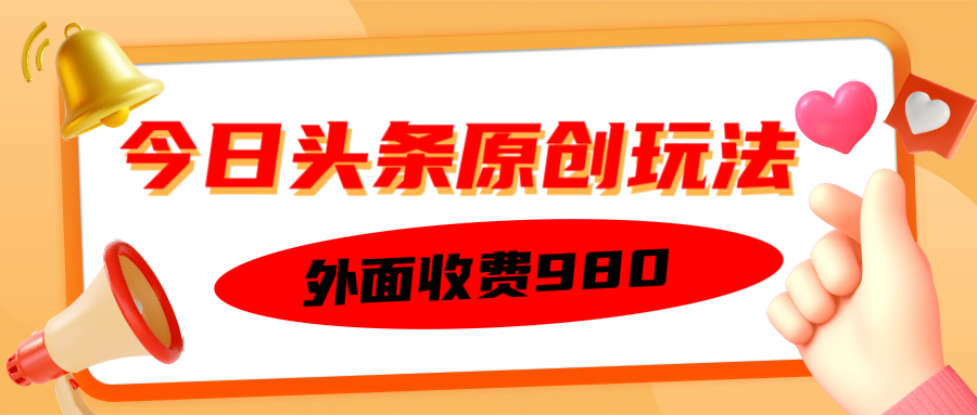 外面收费980的今日头条原创玩法，每天半小时，到账300＋-轻创副业圈