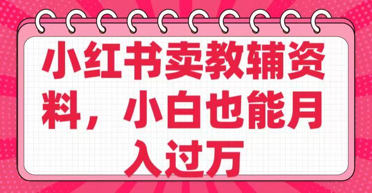 小红书卖教辅资料，小白也能月入过万！-轻创副业圈