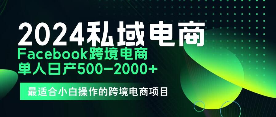 2024年Facebook私域跨境电商，手把手教你日入10单，小白都可操作-轻创副业圈